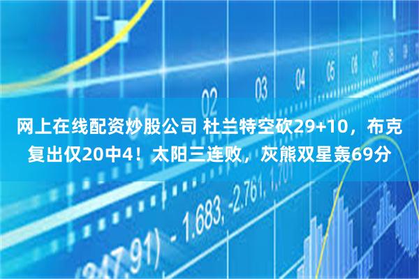   网上在线配资炒股公司 杜兰特空砍29+10，布克复出仅20中4！太阳三连败，灰熊双星轰69分