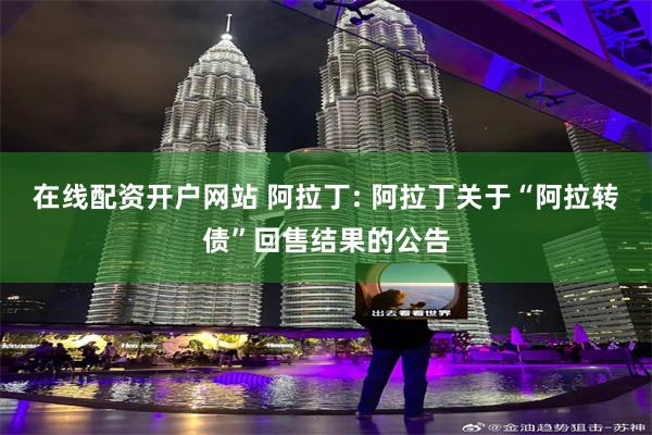 在线配资开户网站 阿拉丁: 阿拉丁关于“阿拉转债”回售结果的公告