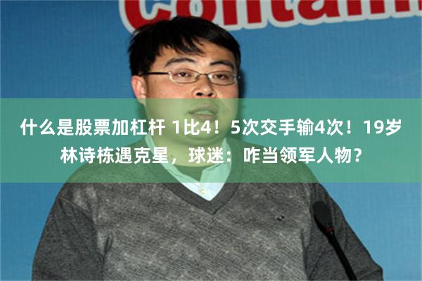   什么是股票加杠杆 1比4！5次交手输4次！19岁林诗栋遇克星，球迷：咋当领军人物？