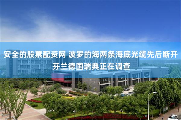   安全的股票配资网 波罗的海两条海底光缆先后断开 芬兰德国瑞典正在调查