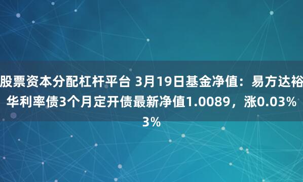   股票资本分配杠杆平台 3月19日基金净值：易方达裕华利率债3个月定开债最新净值1.0089，涨0.03%
