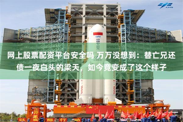   网上股票配资平台安全吗 万万没想到：替亡兄还债一夜白头的梁天，如今竟变成了这个样子