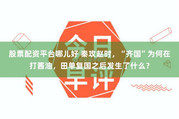 股票配资平台哪儿好 秦攻赵时，“齐国”为何在打酱油，田单复国之后发生了什么？