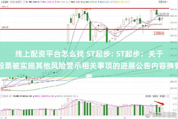 线上配资平台怎么找 ST起步: ST起步：关于股票被实施其他风险警示相关事项的进展公告内容摘要