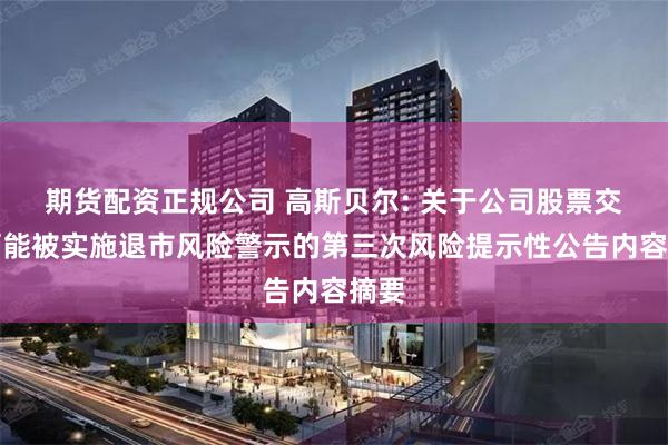 期货配资正规公司 高斯贝尔: 关于公司股票交易可能被实施退市风险警示的第三次风险提示性公告内容摘要