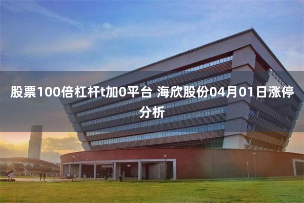   股票100倍杠杆t加0平台 海欣股份04月01日涨停分析
