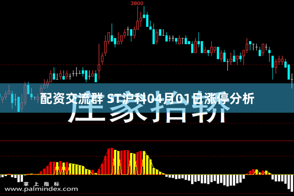 配资交流群 ST沪科04月01日涨停分析