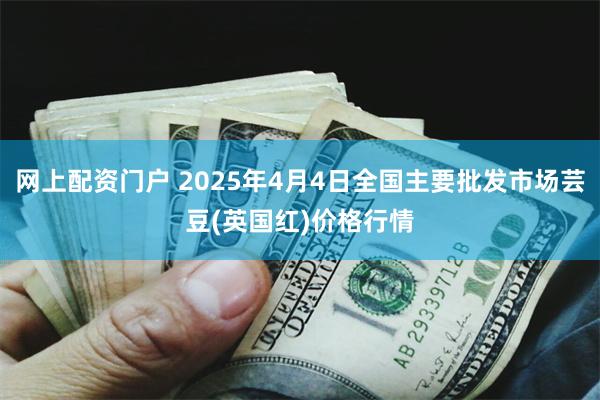 网上配资门户 2025年4月4日全国主要批发市场芸豆(英国红)价格行情