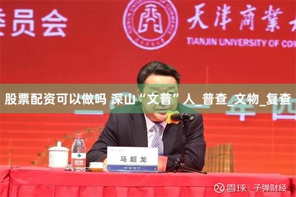   股票配资可以做吗 深山“文普”人_普查_文物_复查