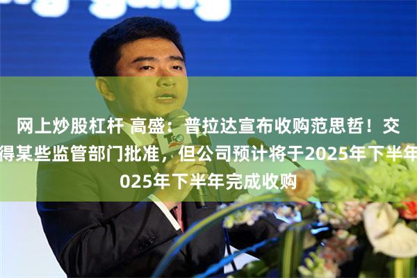 网上炒股杠杆 高盛：普拉达宣布收购范思哲！交易尚需获得某些监管部门批准，但公司预计将于2025年下半年完成收购