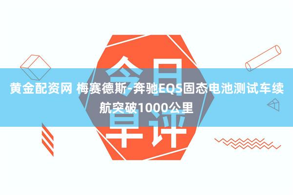   黄金配资网 梅赛德斯-奔驰EQS固态电池测试车续航突破1000公里