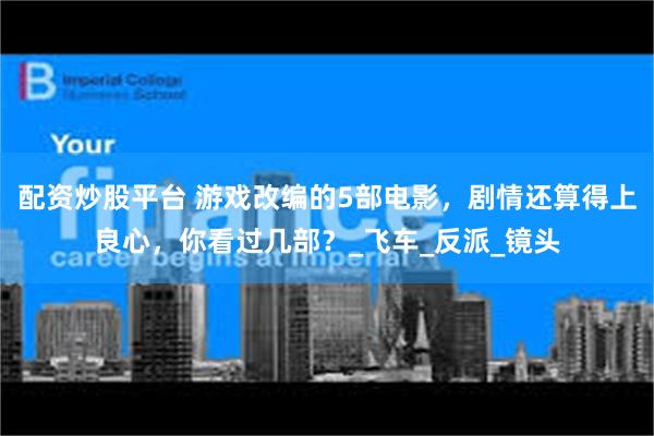   配资炒股平台 游戏改编的5部电影，剧情还算得上良心，你看过几部？_飞车_反派_镜头