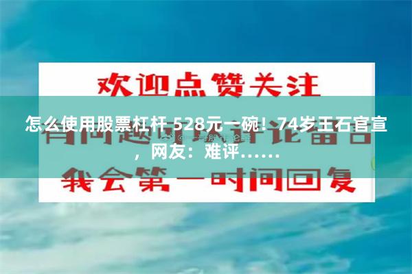 怎么使用股票杠杆 528元一碗！74岁王石官宣，网友：难评……