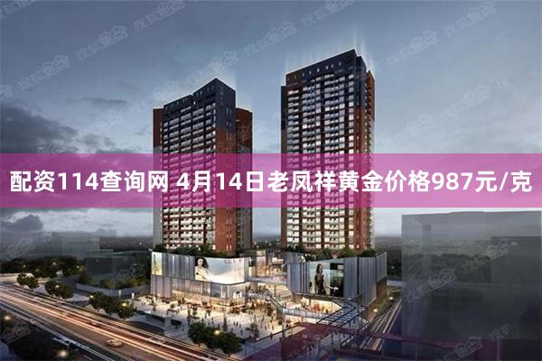 配资114查询网 4月14日老凤祥黄金价格987元/克