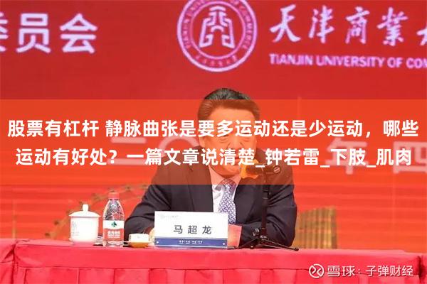 股票有杠杆 静脉曲张是要多运动还是少运动，哪些运动有好处？一篇文章说清楚_钟若雷_下肢_肌肉