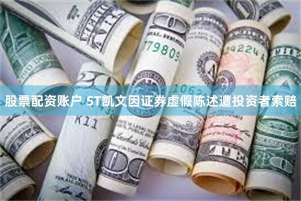 股票配资账户 ST凯文因证券虚假陈述遭投资者索赔