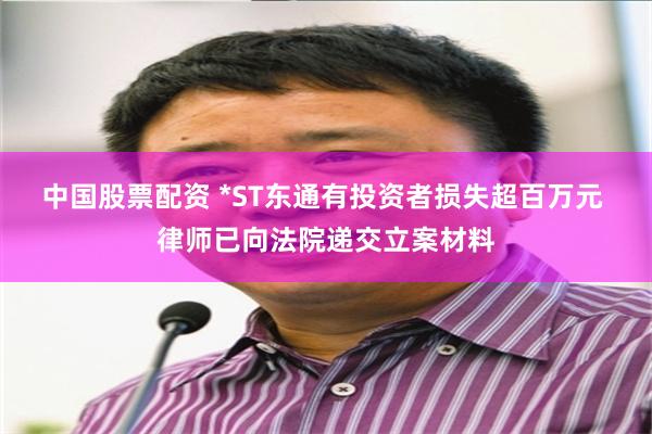 中国股票配资 *ST东通有投资者损失超百万元 律师已向法院递交立案材料