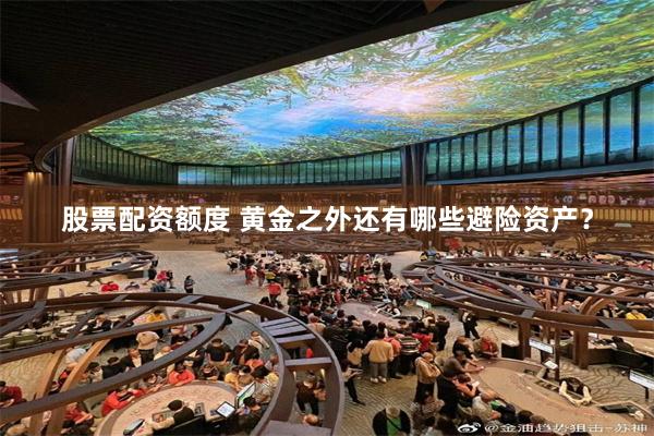 股票配资额度 黄金之外还有哪些避险资产？
