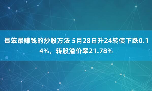 最笨最赚钱的炒股方法 5月28日升24转债下跌0.14%，转股溢价率21.78%