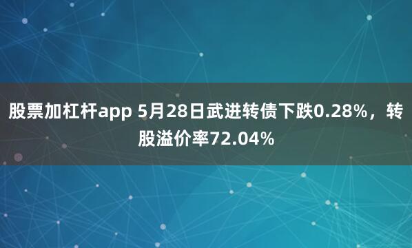 股票加杠杆app 5月28日武进转债下跌0.28%，转股溢价率72.04%