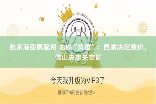 张家港股票配资 地铁“负重”：昆渝决定涨价，佛山决定关空调