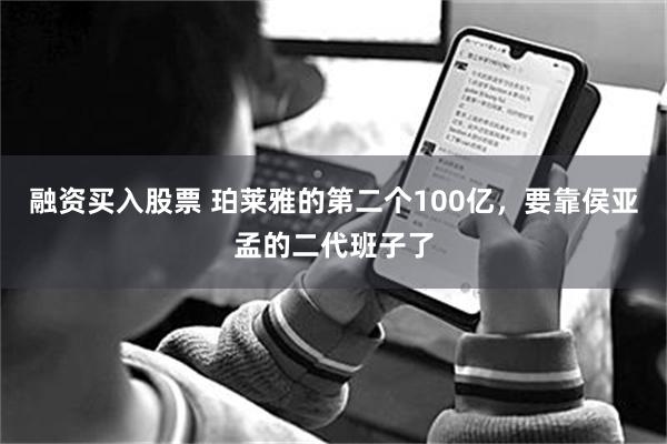 融资买入股票 珀莱雅的第二个100亿，要靠侯亚孟的二代班子了