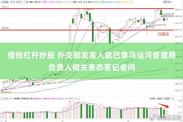 借钱杠杆炒股 外交部发言人就巴拿马运河管理局负责人相关表态答记者问