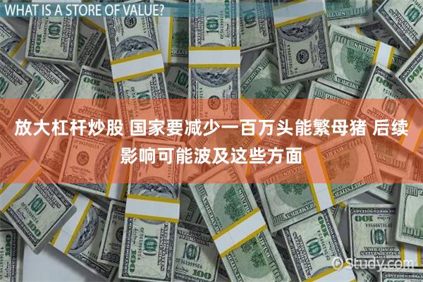 放大杠杆炒股 国家要减少一百万头能繁母猪 后续影响可能波及这些方面