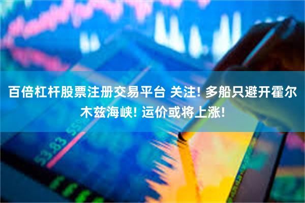 百倍杠杆股票注册交易平台 关注! 多船只避开霍尔木兹海峡! 运价或将上涨!