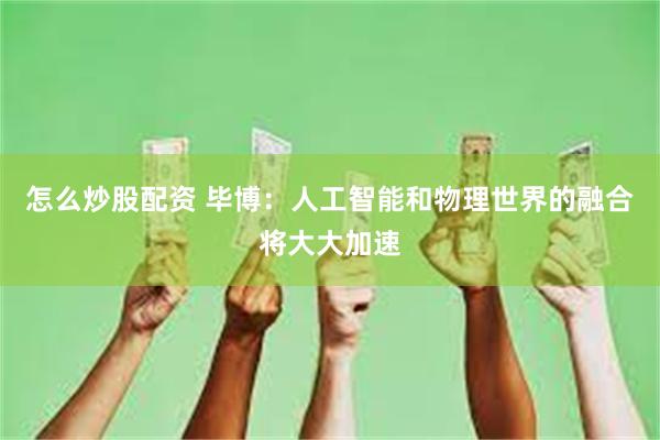 怎么炒股配资 毕博：人工智能和物理世界的融合将大大加速