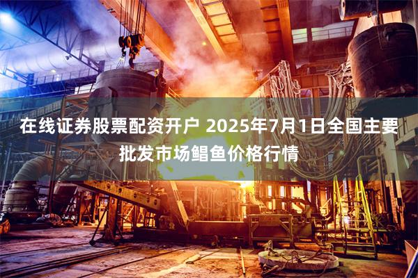 在线证券股票配资开户 2025年7月1日全国主要批发市场鲳鱼价格行情